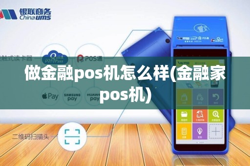 做金融pos机怎么样(金融家pos机)