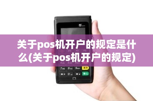 关于pos机开户的规定是什么(关于pos机开户的规定)