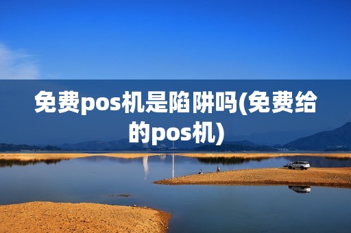 免费pos机是陷阱吗(免费给的pos机)