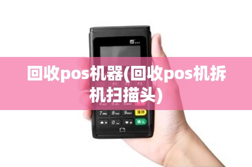 回收pos机器(回收pos机拆机扫描头)