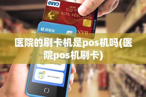 医院的刷卡机是pos机吗(医院pos机刷卡)