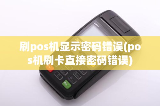 刷pos机显示密码错误(pos机刷卡直接密码错误)