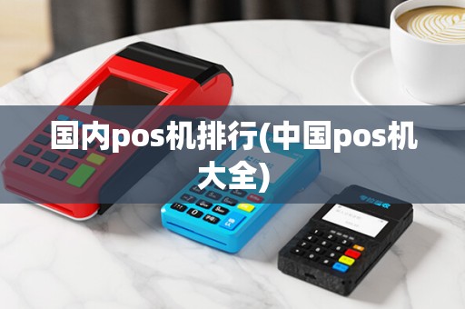 国内pos机排行(中国pos机大全)