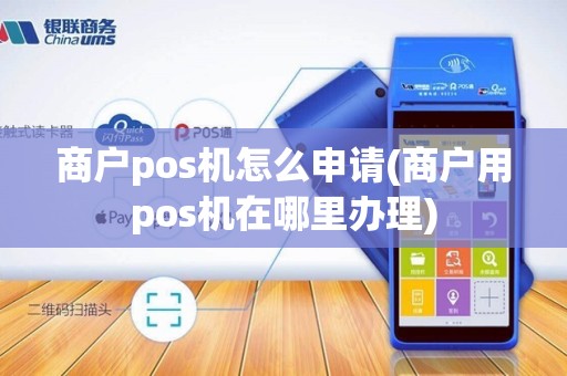 商户pos机怎么申请(商户用pos机在哪里办理)