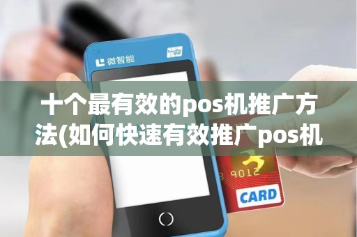 十个最有效的pos机推广方法(如何快速有效推广pos机)