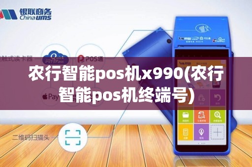 农行智能pos机x990(农行智能pos机终端号)