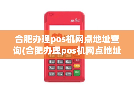 合肥办理pos机网点地址查询(合肥办理pos机网点地址)