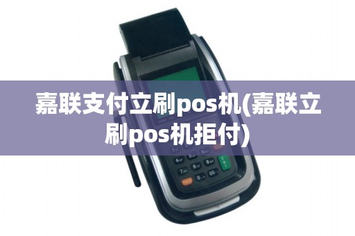 嘉联支付立刷pos机(嘉联立刷pos机拒付)