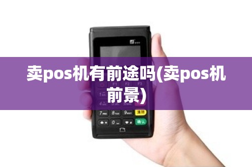 卖pos机有前途吗(卖pos机前景)