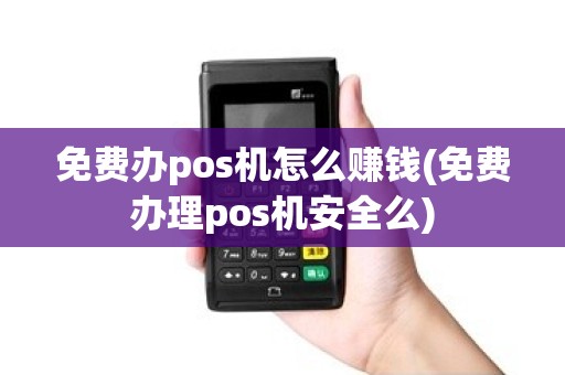 免费办pos机怎么赚钱(免费办理pos机安全么)