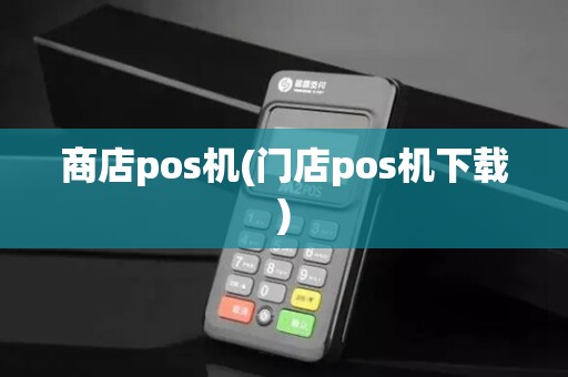 商店pos机(门店pos机下载)
