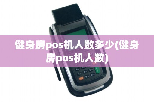 健身房pos机人数多少(健身房pos机人数)