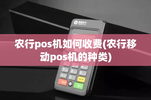 农行pos机如何收费(农行移动pos机的种类)