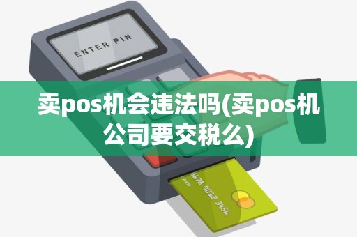 卖pos机会违法吗(卖pos机公司要交税么)