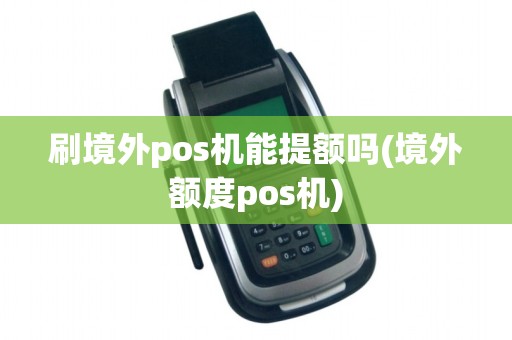 刷境外pos机能提额吗(境外额度pos机)