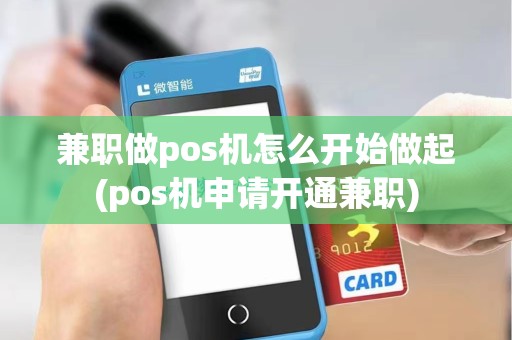 兼职做pos机怎么开始做起(pos机申请开通兼职)