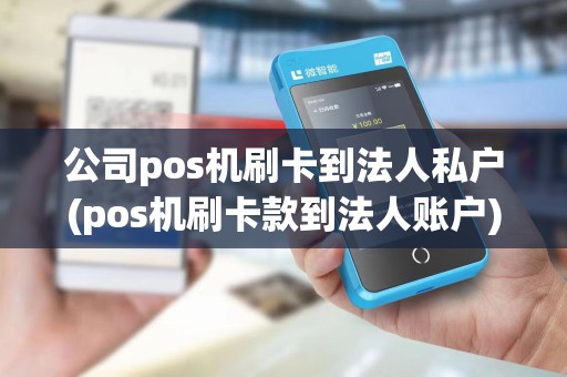 公司pos机刷卡到法人私户(pos机刷卡款到法人账户)