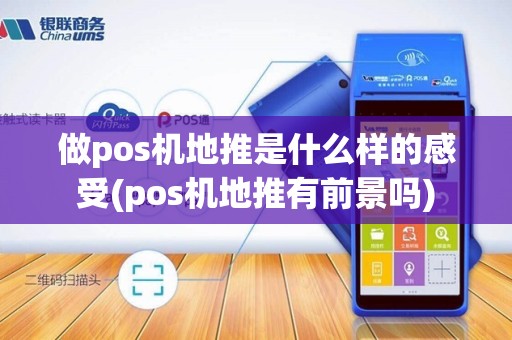 做pos机地推是什么样的感受(pos机地推有前景吗)