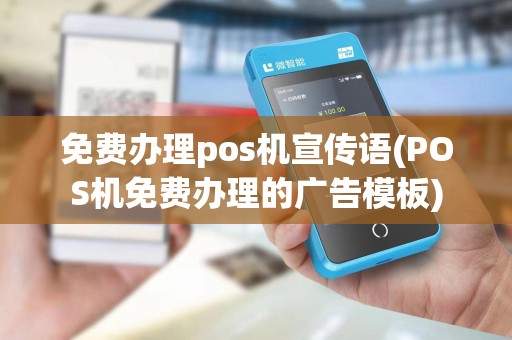免费办理pos机宣传语(POS机免费办理的广告模板)