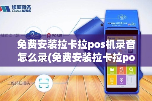 免费安装拉卡拉pos机录音怎么录(免费安装拉卡拉pos机录音)