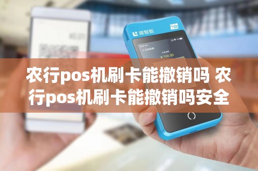 农行pos机刷卡能撤销吗 农行pos机刷卡能撤销吗安全吗