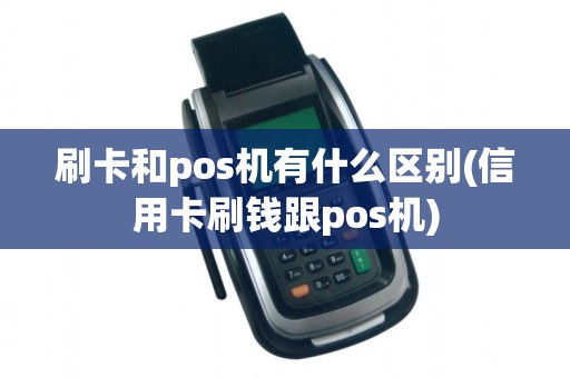 刷卡和pos机有什么区别(信用卡刷钱跟pos机)
