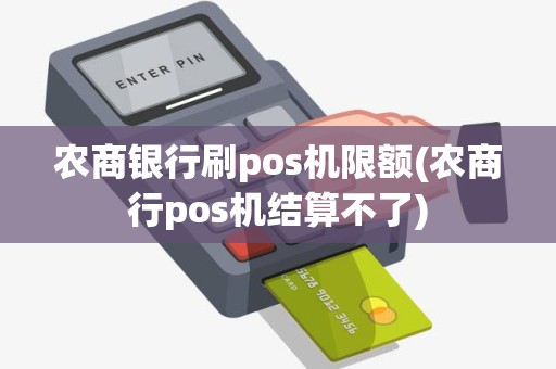 农商银行刷pos机限额(农商行pos机结算不了)