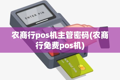 农商行pos机主管密码(农商行免费pos机)