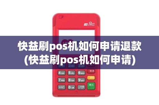 快益刷pos机如何申请退款(快益刷pos机如何申请)