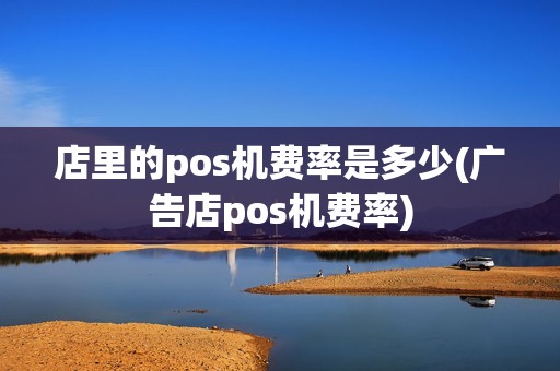 店里的pos机费率是多少(广告店pos机费率)