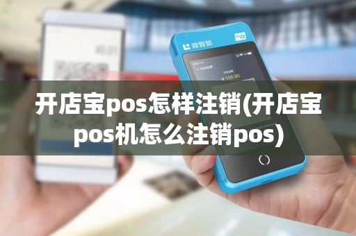 开店宝pos怎样注销(开店宝pos机怎么注销pos)