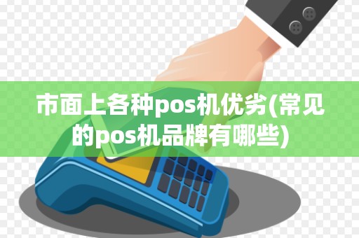 市面上各种pos机优劣(常见的pos机品牌有哪些)