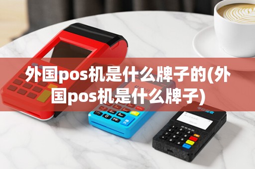 外国pos机是什么牌子的(外国pos机是什么牌子)