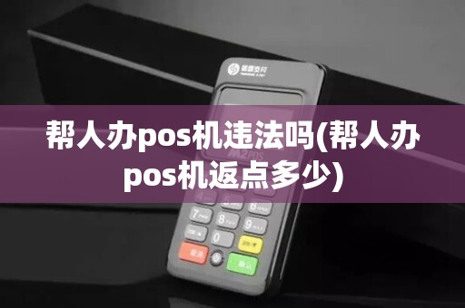 帮人办pos机违法吗(帮人办pos机返点多少)