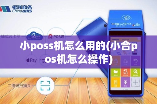 小poss机怎么用的(小合pos机怎么操作)
