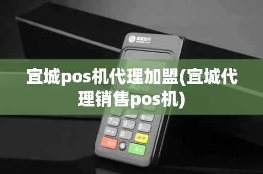 宜城pos机代理加盟(宜城代理销售pos机)