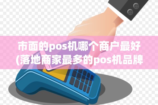 市面的pos机哪个商户最好(落地商家最多的pos机品牌)