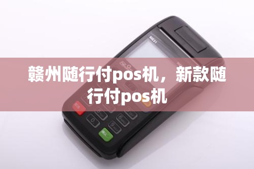 赣州随行付pos机，新款随行付pos机