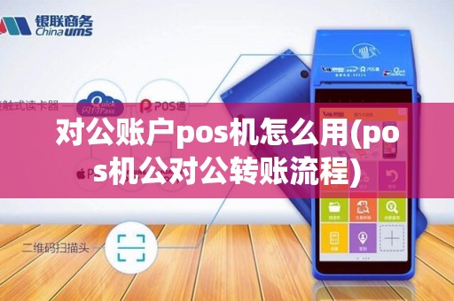 对公账户pos机怎么用(pos机公对公转账流程)
