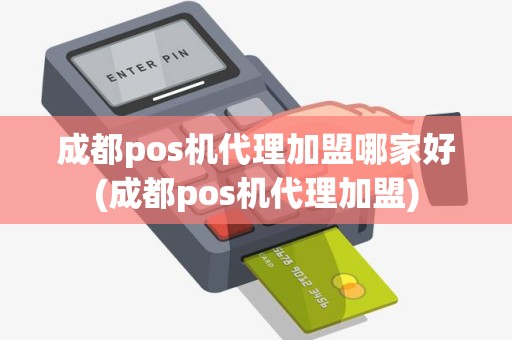 成都pos机代理加盟哪家好(成都pos机代理加盟)