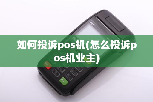 如何投诉pos机(怎么投诉pos机业主)