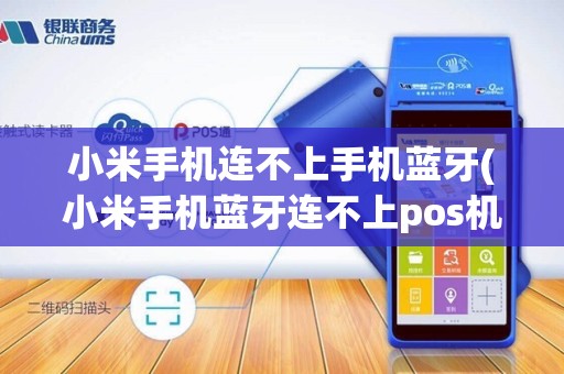小米手机连不上手机蓝牙(小米手机蓝牙连不上pos机)