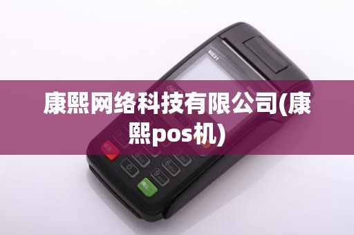 康熙网络科技有限公司(康熙pos机)