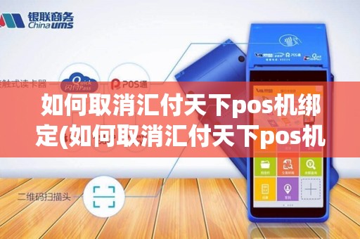 如何取消汇付天下pos机绑定(如何取消汇付天下pos机)