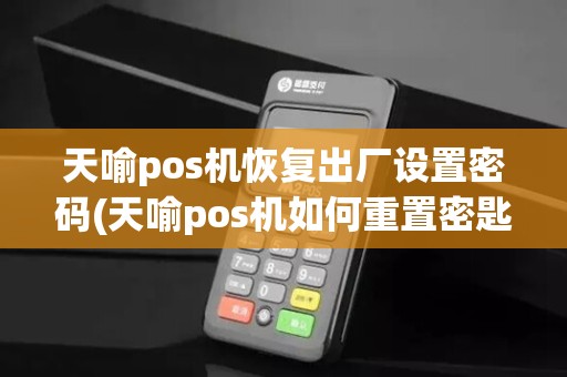 天喻pos机恢复出厂设置密码(天喻pos机如何重置密匙)