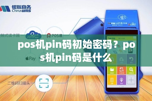 pos机pin码初始密码？pos机pin码是什么