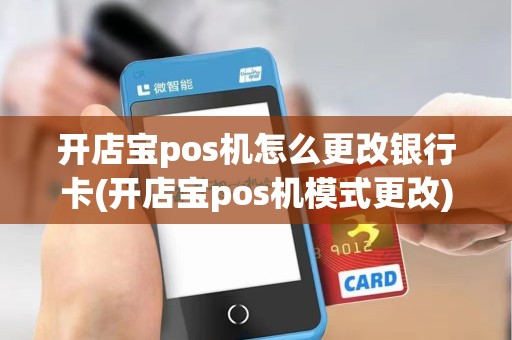 开店宝pos机怎么更改银行卡(开店宝pos机模式更改)
