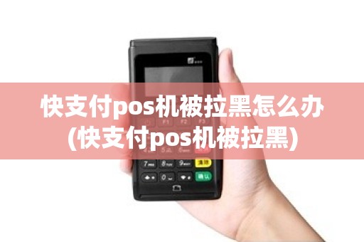 快支付pos机被拉黑怎么办(快支付pos机被拉黑)