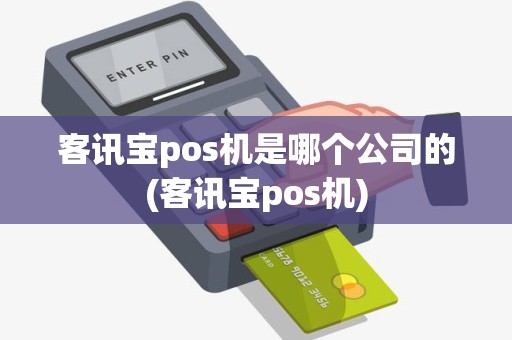客讯宝pos机是哪个公司的(客讯宝pos机)