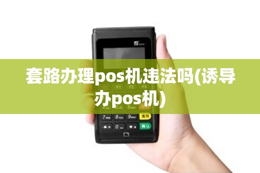 套路办理pos机违法吗(诱导办pos机)